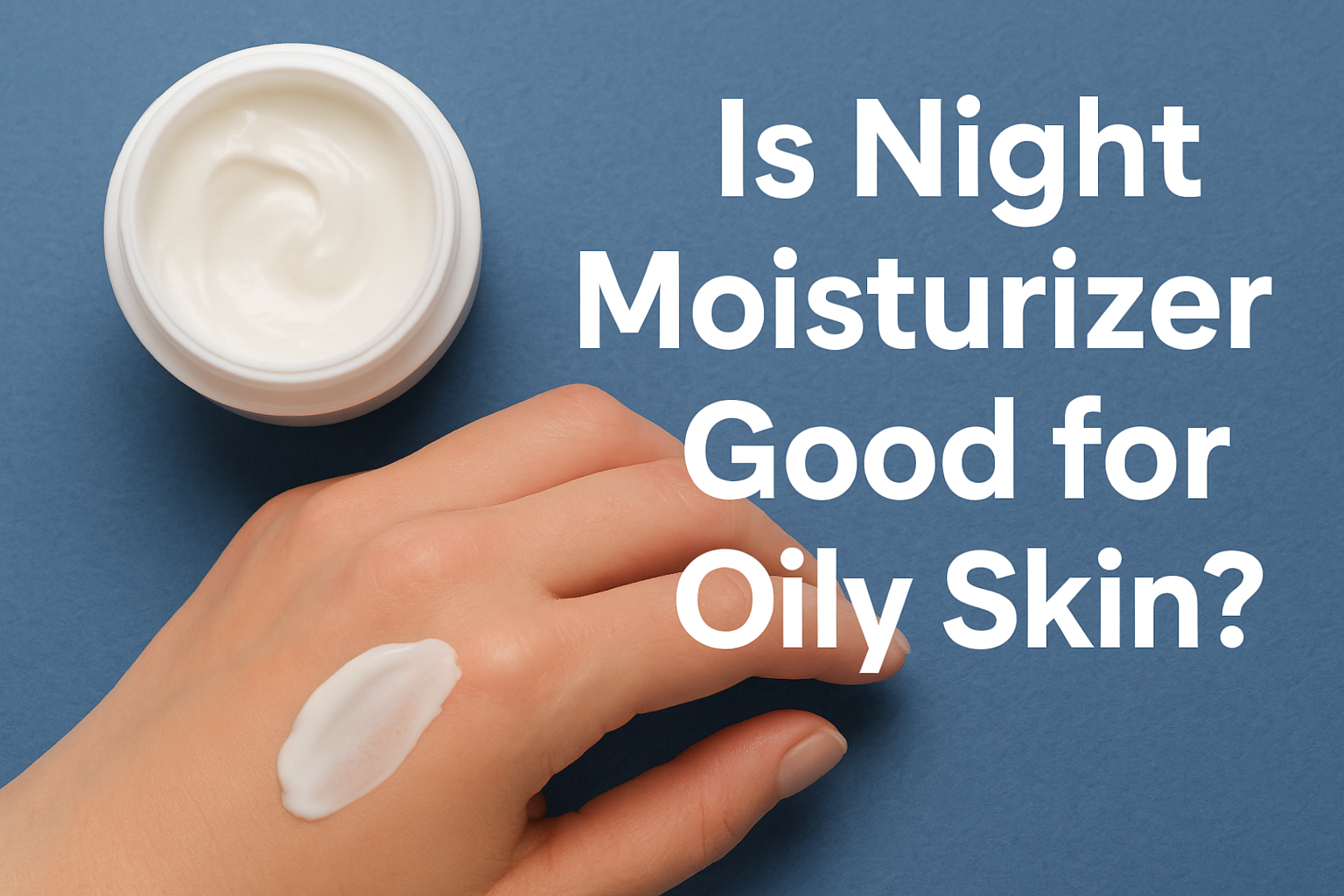 Is Night Moisturizer Good for Oily Skin? Here’s What You Should Know